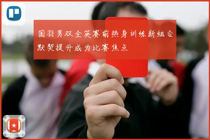国羽男双全英赛前热身训练新组合默契提升成为比赛焦点