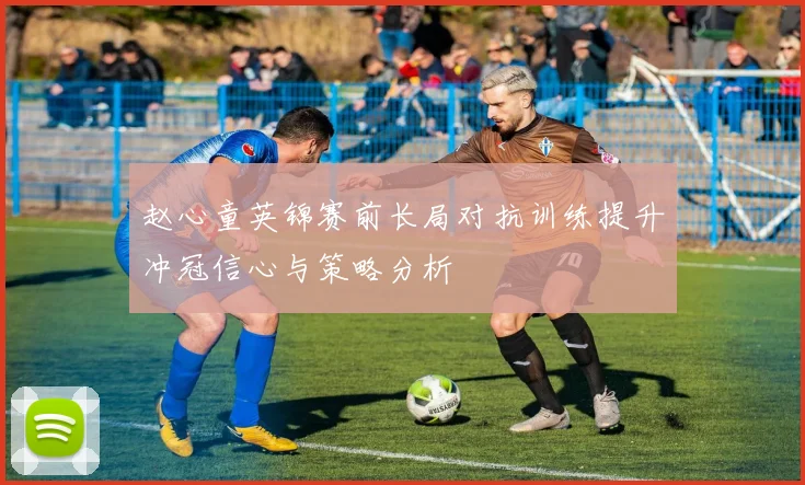 赵心童英锦赛前长局对抗训练提升冲冠信心与策略分析